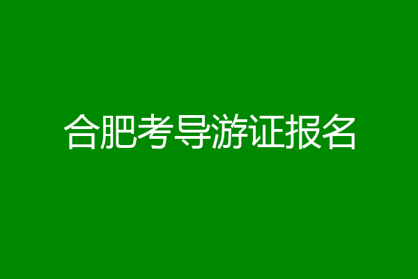 合肥考导游证报名