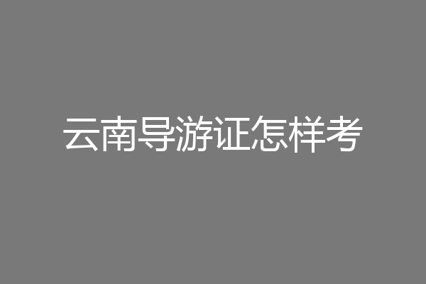 云南导游证怎样考