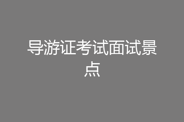 导游证考试面试景点