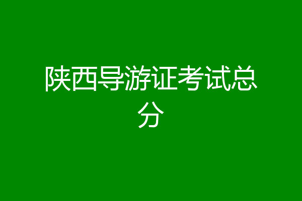 陕西导游证考试总分