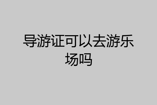 导游证可以去游乐场吗