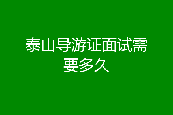 泰山导游证面试需要多久