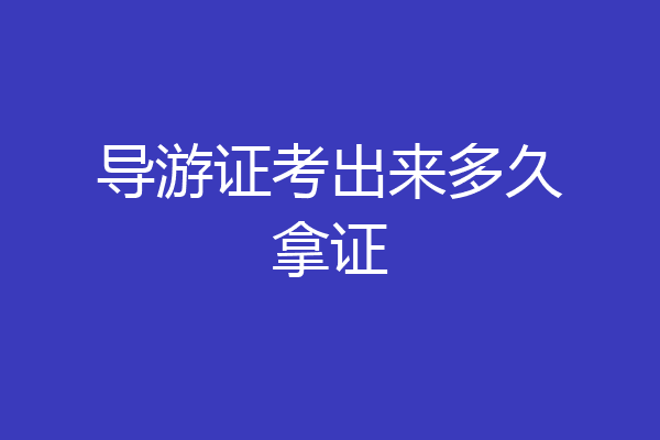 导游证考出来多久拿证