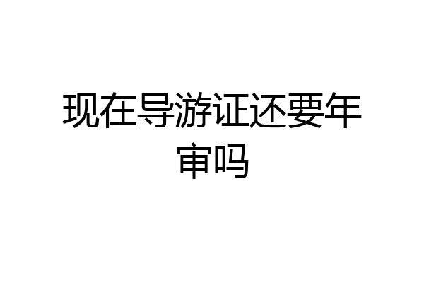 现在导游证还要年审吗