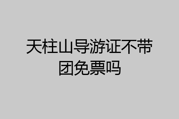 天柱山导游证不带团免票吗