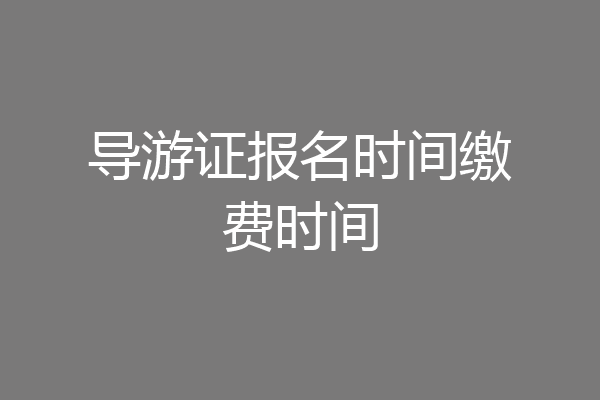 导游证报名时间缴费时间
