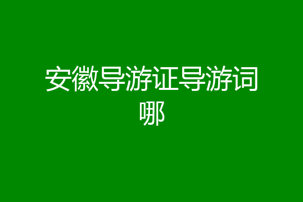 安徽导游证导游词哪