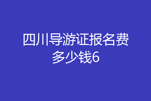 四川导游证报名费多少钱6