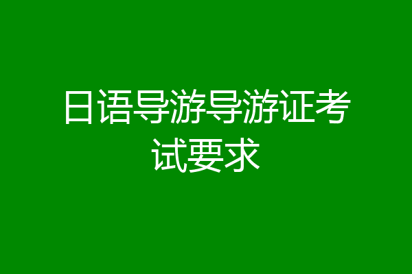 日语导游导游证考试要求