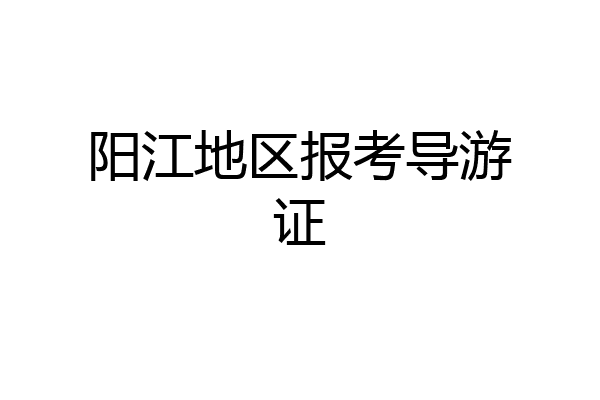 阳江地区报考导游证
