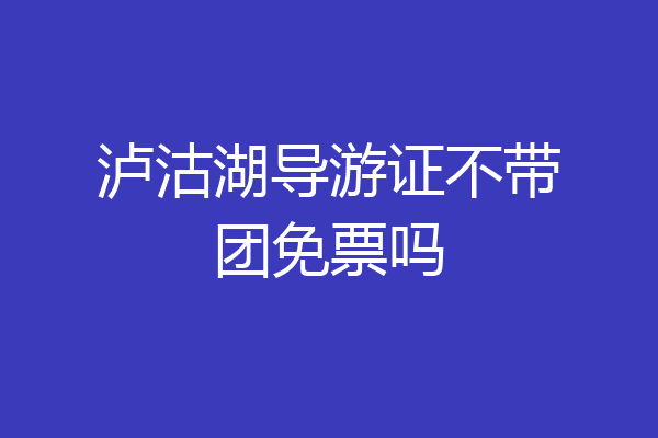 泸沽湖导游证不带团免票吗