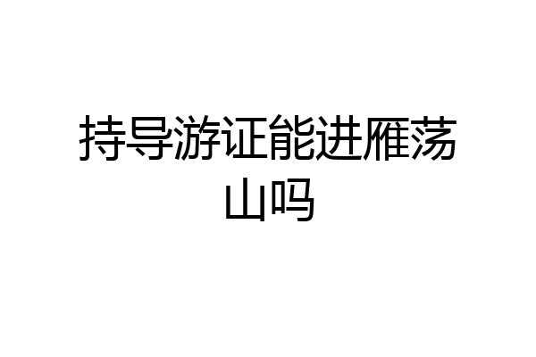 持导游证能进雁荡山吗