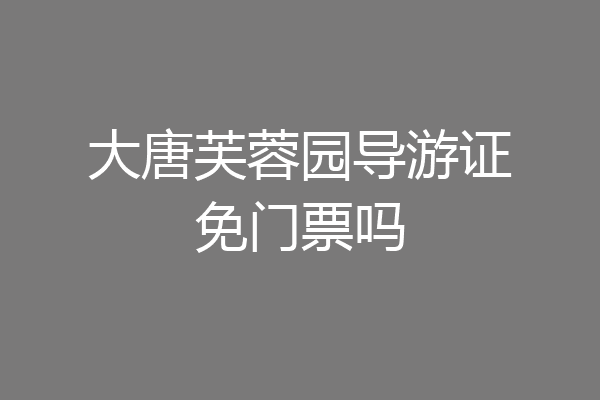 大唐芙蓉园导游证免门票吗