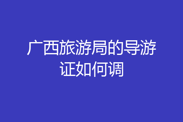 广西旅游局的导游证如何调