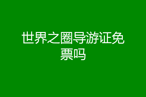 世界之圈导游证免票吗