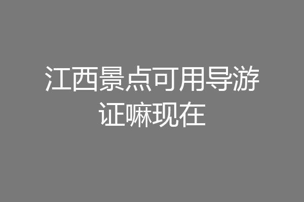 江西景点可用导游证嘛现在