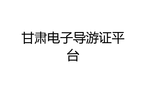 甘肃电子导游证平台