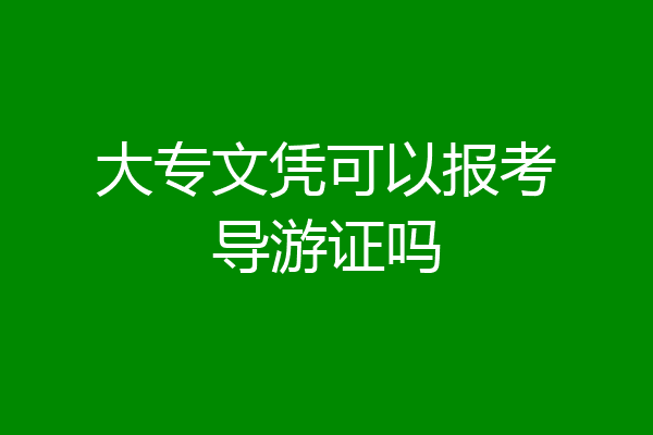 大专文凭可以报考导游证吗