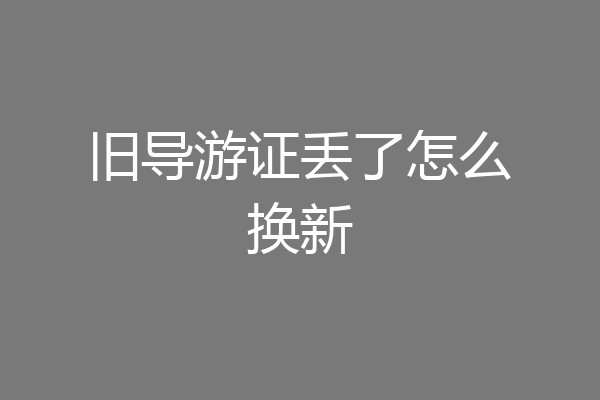 旧导游证丢了怎么换新