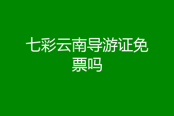 七彩云南导游证免票吗