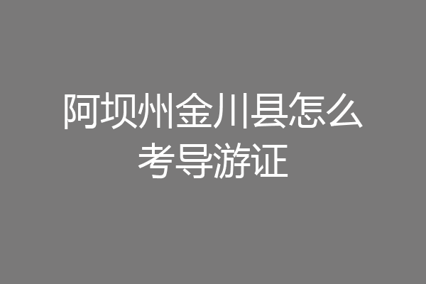 阿坝州金川县怎么考导游证