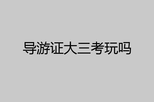 导游证大三考玩吗