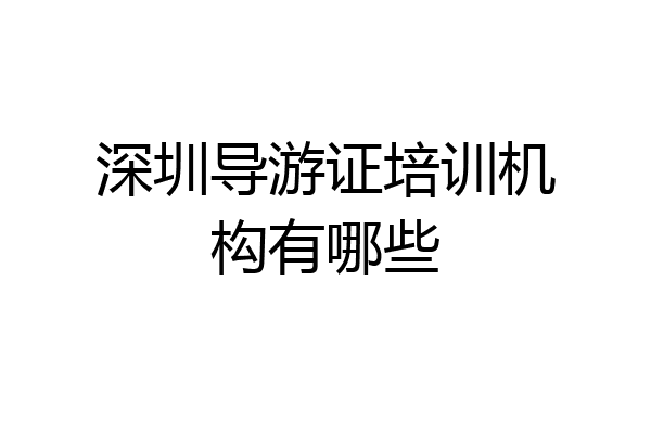 深圳导游证培训机构有哪些