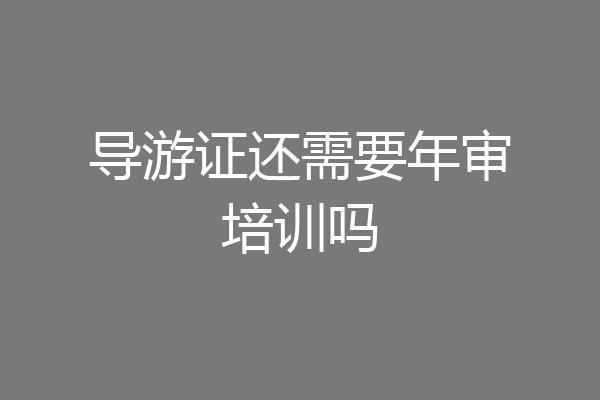 导游证还需要年审培训吗