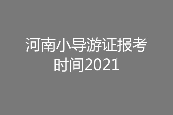 河南小导游证报考时间2021