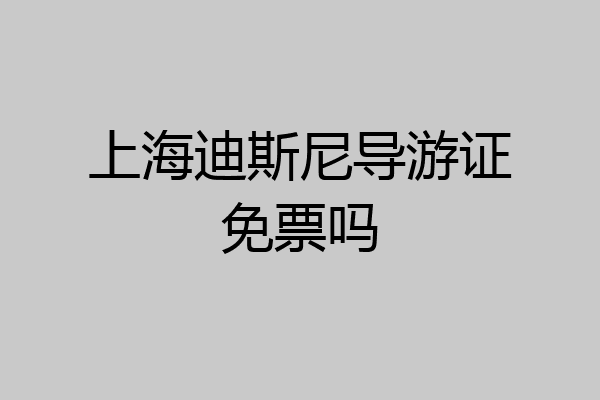 上海迪斯尼导游证免票吗