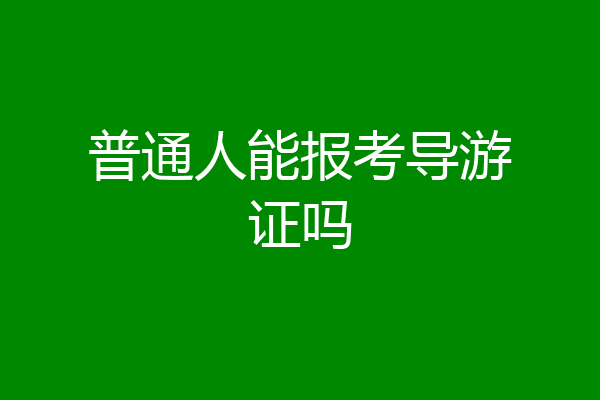普通人能报考导游证吗