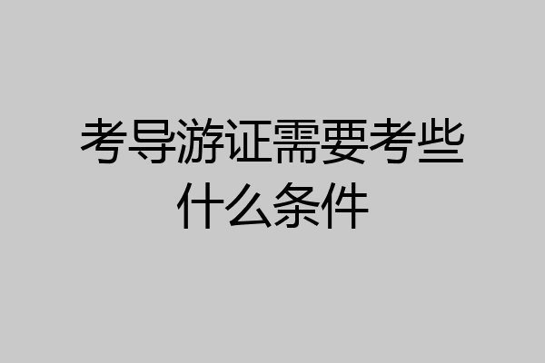 考导游证需要考些什么条件