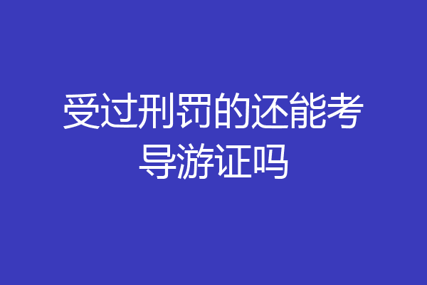 受过刑罚的还能考导游证吗