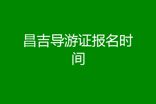 昌吉导游证报名时间