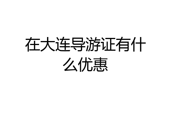 在大连导游证有什么优惠