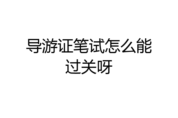 导游证笔试怎么能过关呀