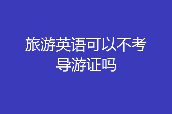旅游英语可以不考导游证吗
