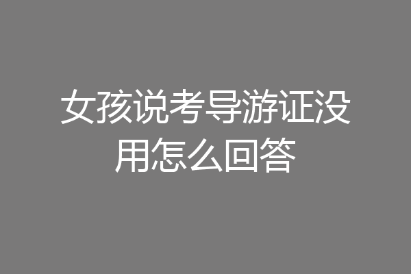 女孩说考导游证没用怎么回答