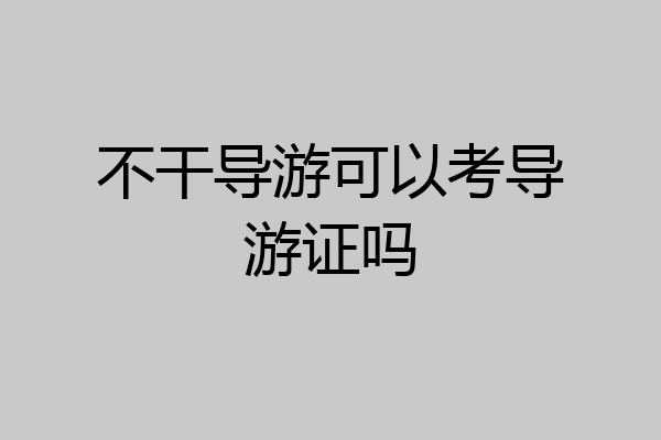 不干导游可以考导游证吗