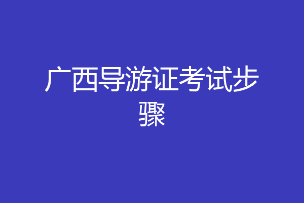 广西导游证考试步骤