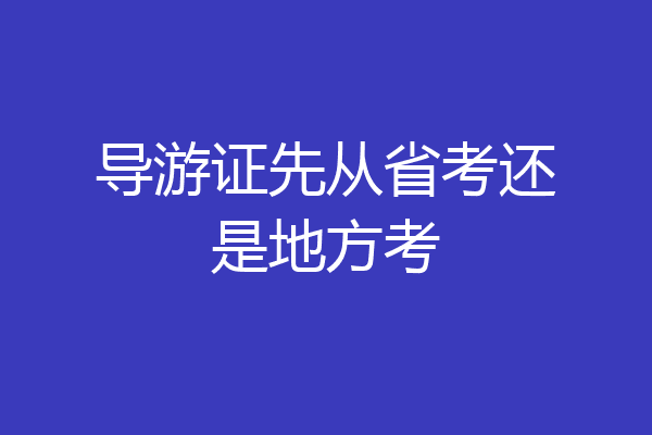 导游证先从省考还是地方考