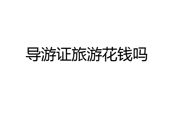 导游证旅游花钱吗