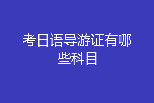 考日语导游证有哪些科目