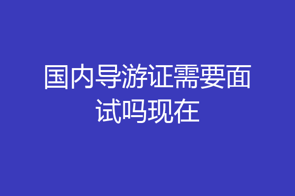 国内导游证需要面试吗现在