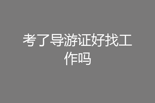 考了导游证好找工作吗
