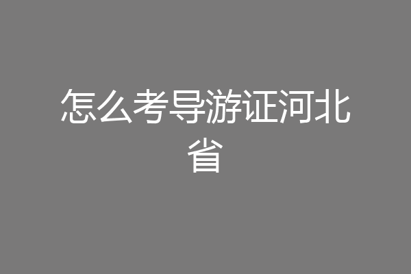 怎么考导游证河北省
