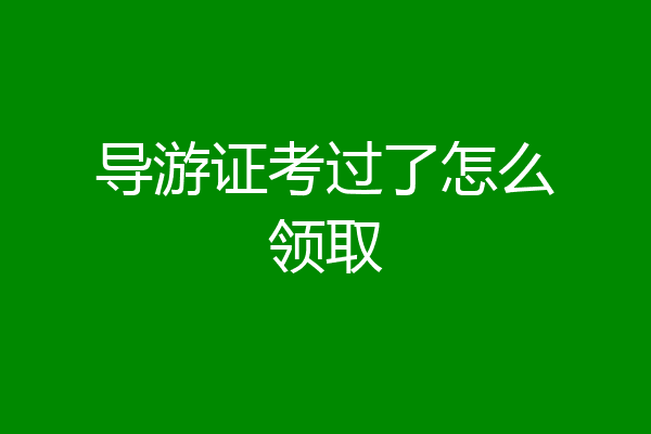 导游证考过了怎么领取