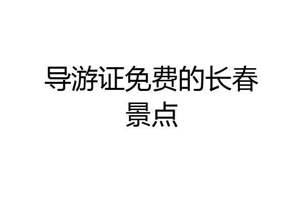 导游证免费的长春景点