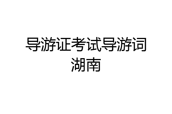 导游证考试导游词湖南