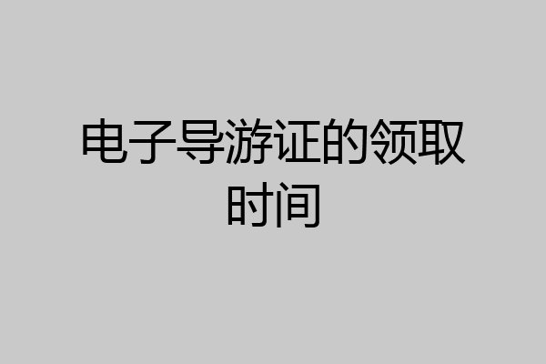 电子导游证的领取时间